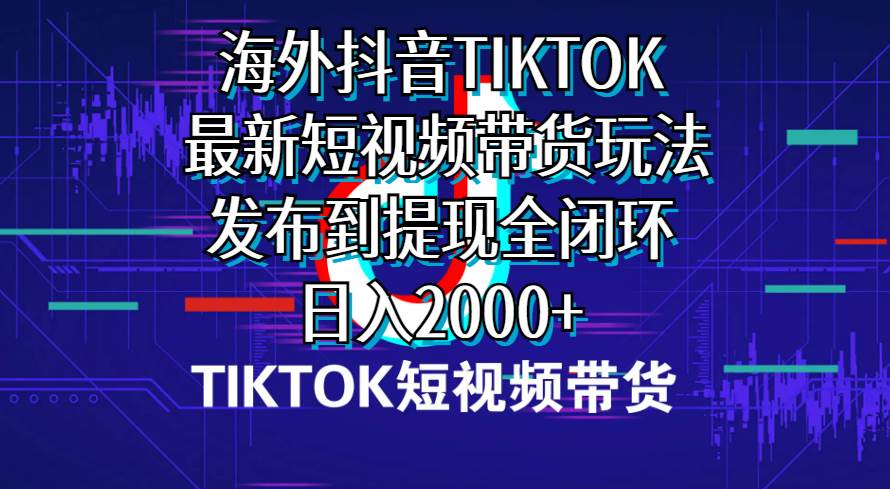 （10320期）海外短视频带货，最新短视频带货玩法发布到提现全闭环，日入2000+-创库88项目资源网