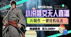 （10326期）小说推文无人直播一键挂机最新玩法，AI制作，收益稳定，日入1000+-创库88项目资源网