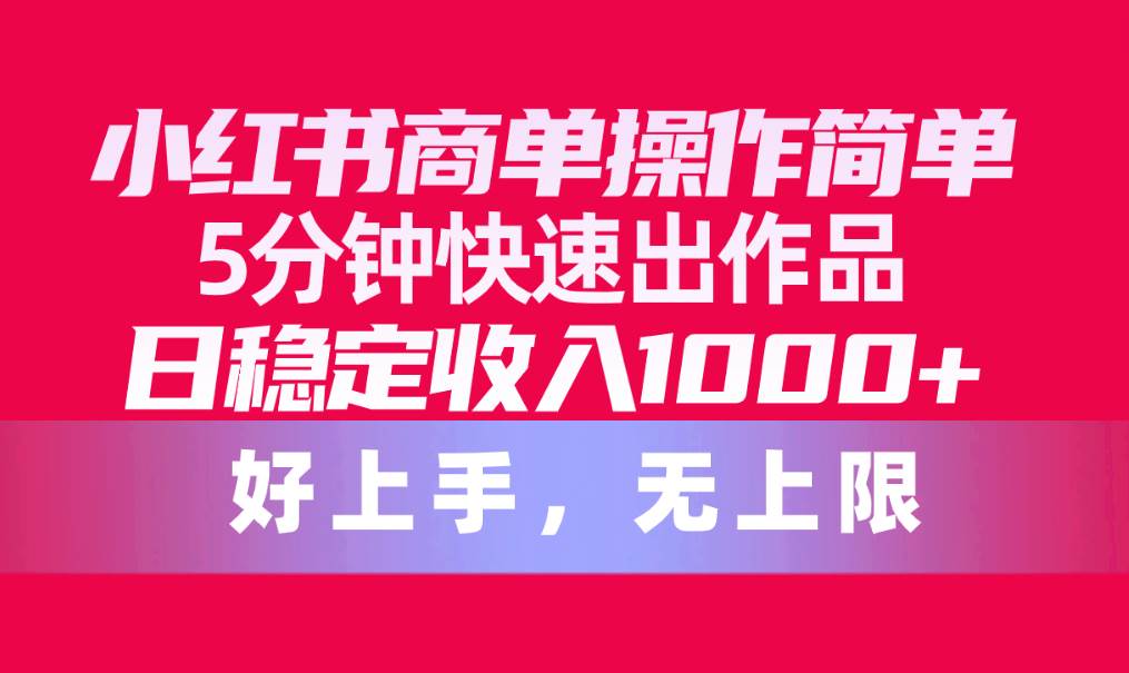 （10323期）小红书商单操作简单，5分钟快速出作品，日稳定收入1000+，无上限-创库88项目资源网