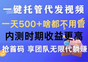 （10327期）一键托管代发视频，一天500+啥都不用管，内测时期收益更高，抢首码，享…-创库88项目资源网