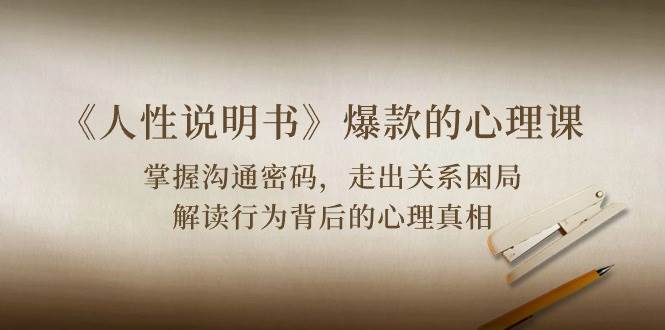 《人性说明书》爆款的心理课：沟通密码/关系困局/解读行为背后心理真相-创库88项目资源网