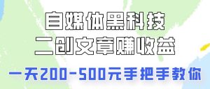 自媒体黑科技：二创文章做收益，一天200-500元，手把手教你！-创库88项目资源网