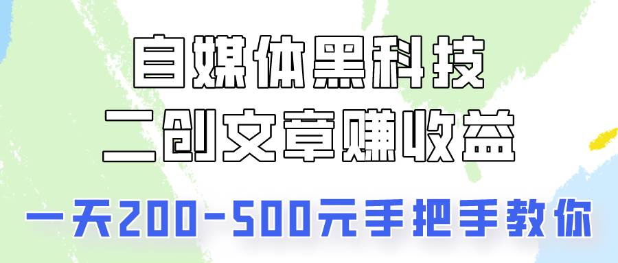 自媒体黑科技：二创文章做收益，一天200-500元，手把手教你！-创库88项目资源网