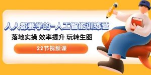 （10346期）人人都要学的-人工智能训练营，落地实操 效率提升 玩转生图 (22节视频课)-创库88项目资源网