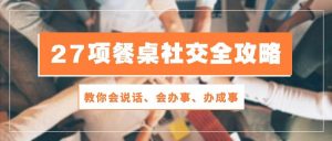 （10343期）27项 餐桌社交全攻略：教你会说话、会办事、办成事（28节课）-创库88项目资源网