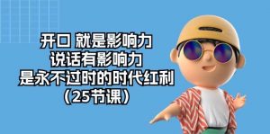 （10341期）开口 就是影响力，说话有影响力，是永不过时的时代红利（25节课）-创库88项目资源网