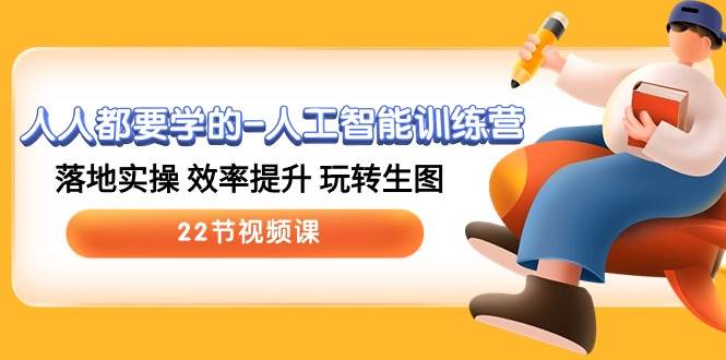 人人都要学的人工智能训练营，落地实操 效率提升 玩转生图 (22节视频课)-创库88项目资源网