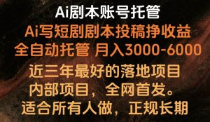 内部落地项目，全网首发，Ai剧本账号全托管，月入躺赚3000-6000，长期稳定好项目。-创库88项目资源网