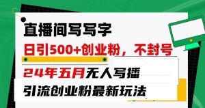 （10350期）直播间写写字日引300+创业粉，24年五月无人写播引流不封号最新玩法-创库88项目资源网