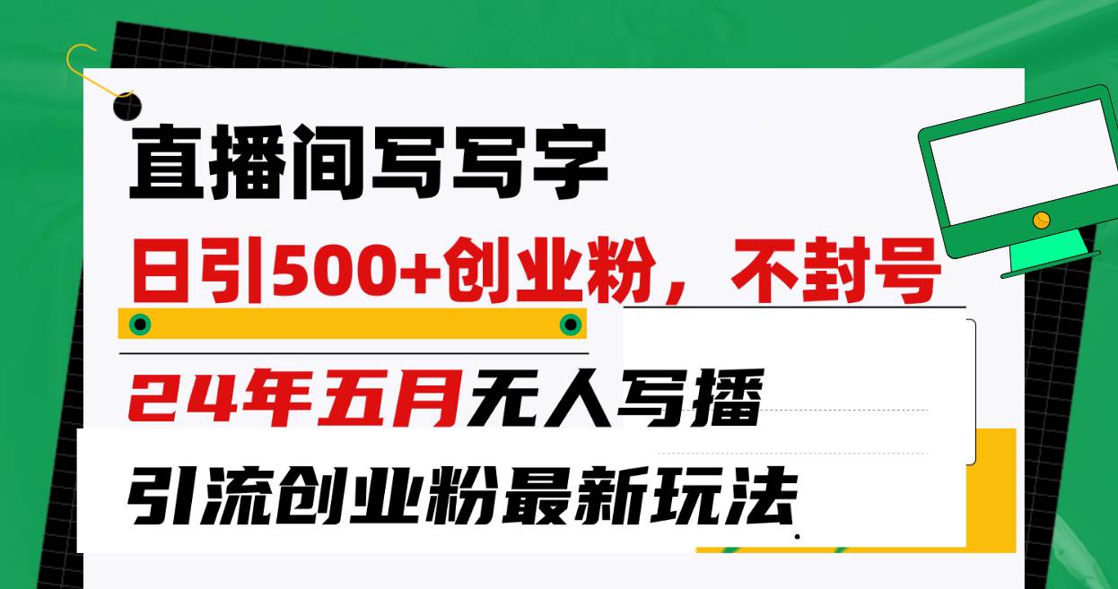 （10350期）直播间写写字日引300+创业粉，24年五月无人写播引流不封号最新玩法-创库88项目资源网