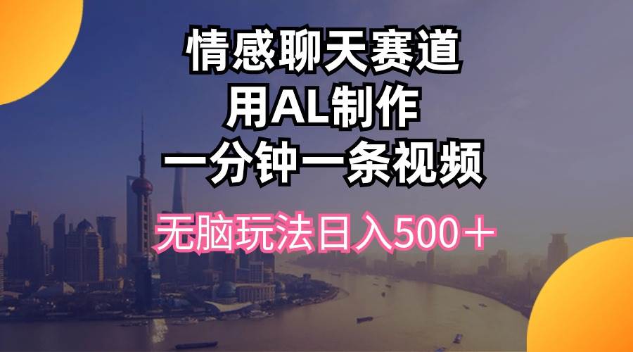 （10349期）情感聊天赛道用al制作一分钟一条视频无脑玩法日入500＋-创库88项目资源网