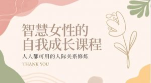 智慧女性的自我成长课程 人人都可用的人际关系修炼(22节课程)-创库88项目资源网