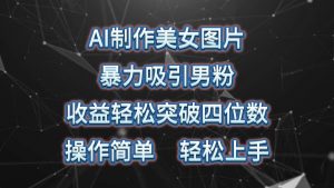 （10354期）AI制作美女图片，暴力吸引男粉，收益轻松突破四位数，操作简单 上手难度低-创库88项目资源网