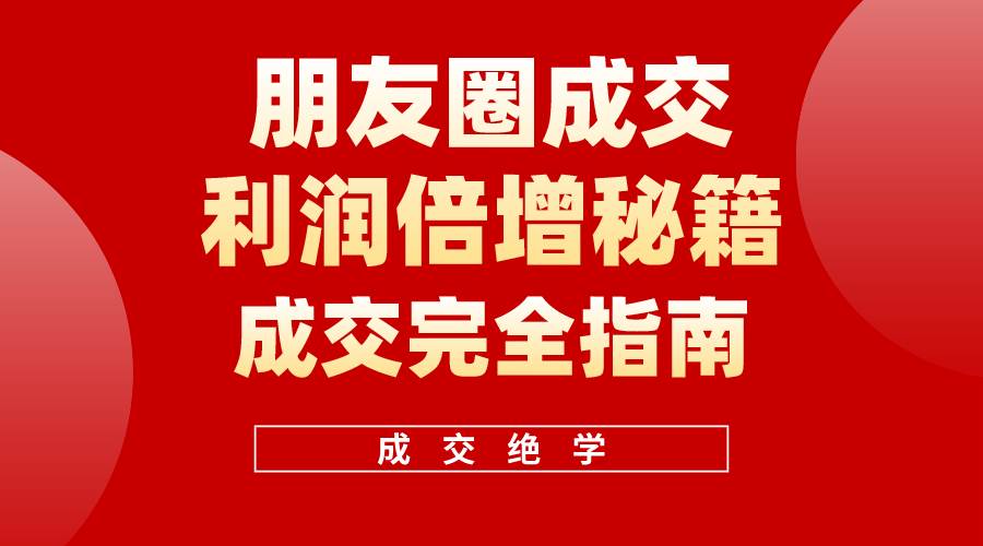 （10363期）利用朋友圈成交年入100万，朋友圈成交利润倍增秘籍-创库88项目资源网