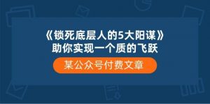 (10362期)某公众号付费文章《锁死底层人的5大阳谋》助你实现一个质的飞跃-创库88项目资源网