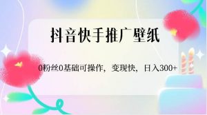 抖音快手推广壁纸，0粉丝0基础可操作，变现快，日入300+-创库88项目资源网