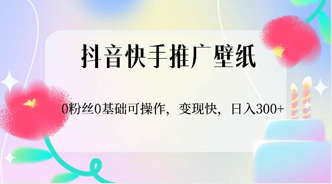 抖音快手推广壁纸，0粉丝0基础可操作，变现快，日入300+-创库88项目资源网