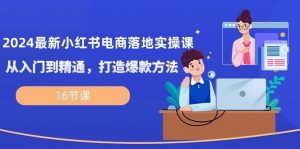 （10373期）2024最新小红书电商落地实操课，从入门到精通，打造爆款方法（16节课）-创库88项目资源网