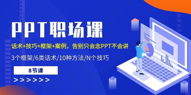 PPT职场课：话术+技巧+框架+案例，告别只会念PPT不会讲（8节课）-创库88项目资源网