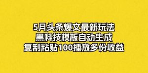 （10379期）5月头条爆文最新玩法，黑科技模板自动生成，复制粘贴100播放多份收益-创库88项目资源网