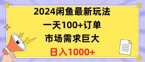 （10378期）2024闲鱼最新玩法，一天100+订单，市场需求巨大，日入1400+-创库88项目资源网