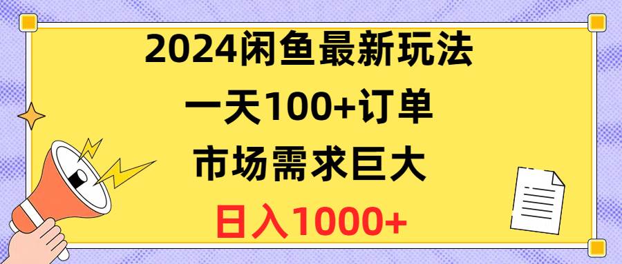 （10378期）2024闲鱼最新玩法，一天100+订单，市场需求巨大，日入1400+-创库88项目资源网