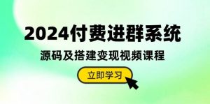 （10383期）2024付费进群系统，源码及搭建变现视频课程（教程+源码）-创库88项目资源网