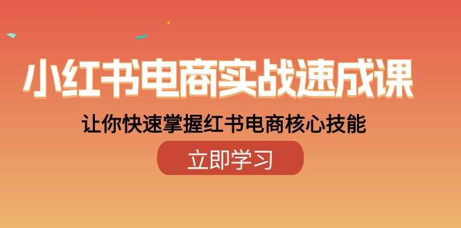 小红书电商实战速成课，让你快速掌握红书电商核心技能（28课）-创库88项目资源网