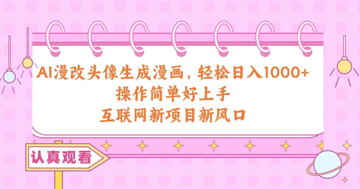 （10387期）AI漫改头像生成漫画，轻松日入1000+，操作简单好上手，互联网新项目新风口-创库88项目资源网
