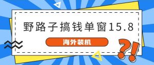 （10385期）海外装机，野路子搞钱，单窗口15.8，已变现10000+-创库88项目资源网