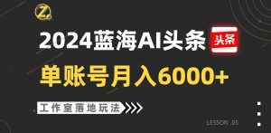 2024蓝海AI赛道，工作室落地玩法，单个账号月入6000+-创库88项目资源网