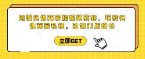 同城实体商家短视频获客直播课，玩转实体商家私域，引爆门店增长-创库88项目资源网