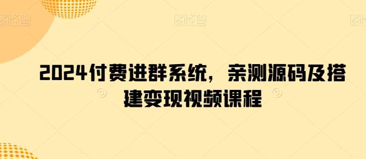 2024付费进群系统,亲测源码及搭建变现视频课程-创库88项目资源网