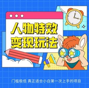 人物特效变现玩法，门槛极低，真正适合小白第一次上手的项目【揭秘】-创库88项目资源网