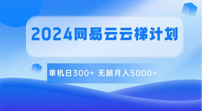 2024网易云云梯计划 单机日300+ 无脑月入5000+-创库88项目资源网