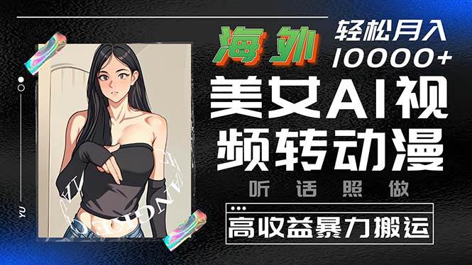 （10391期）海外美女AI视频转动漫，高收益暴力搬运，听话照做，轻松月入10000+-创库88项目资源网