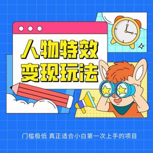 人物特效变现玩法，上手门槛极低，适合互联网小白们上手操作的第一个互联网项目-创库88项目资源网