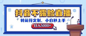 抖音不露脸直播，转运符定制，日入5000+，小白秒上手-创库88项目资源网