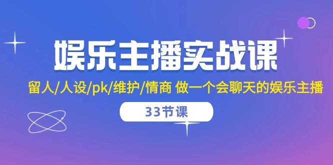 （10399期）娱乐主播实战课  留人/人设/pk/维护/情商 做一个会聊天的娱乐主播-33节课-创库88项目资源网