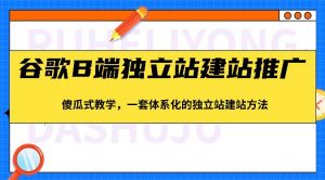 谷歌B端独立站建站推广，傻瓜式教学，一套体系化的独立站建站方法（83节）-创库88项目资源网