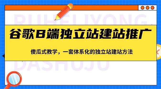 谷歌B端独立站建站推广,傻瓜式教学,一套体系化的独立站建站方法(83节)-创库88项目资源网