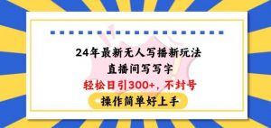 24年最新无人写播新玩法直播间，写写字轻松日引100+粉丝，不封号操作简单好上手【揭秘】-创库88项目资源网