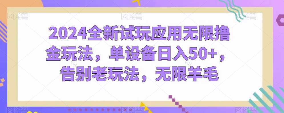 2024全新试玩应用无限撸金玩法，单设备日入50+，告别老玩法，无限羊毛【揭秘】-创库88项目资源网