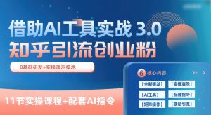 知乎引流精准创业粉 3.0(11节课),借助AI工具实战,每天获客100+-创库88项目资源网