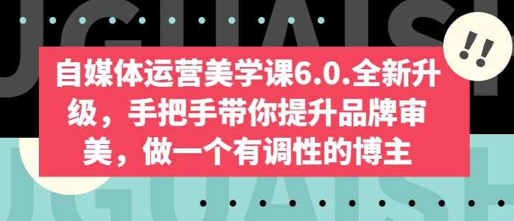 自媒体运营美学课6.0.全新升级，手把手带你提升品牌审美，做一个有调性的博主-创库88项目资源网