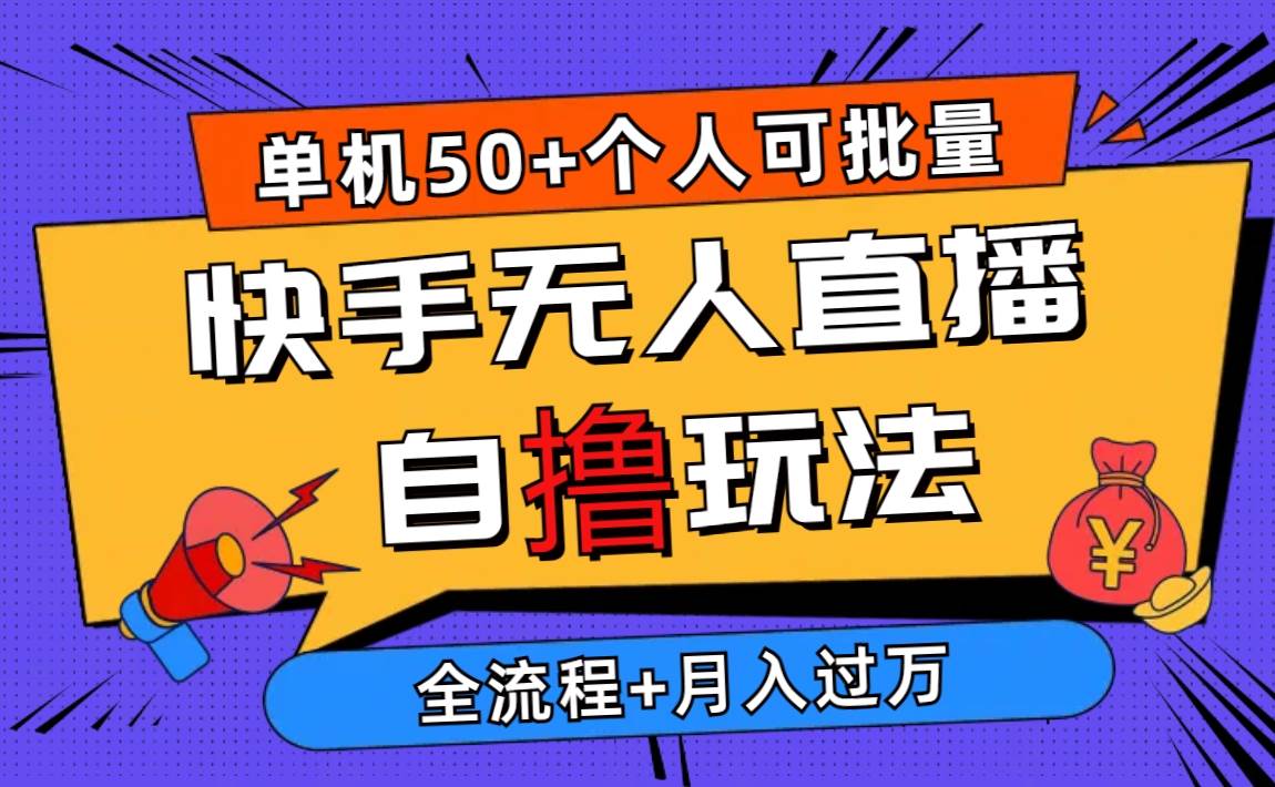 （10403期）2024最新快手无人直播自撸玩法，单机日入50+，个人也可以批量操作月入过万-创库88项目资源网