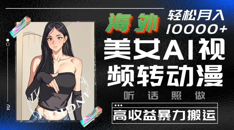 海外美女AI视频转动漫，高收益暴力搬运，听话照做，轻松就有收益【揭秘】-创库88项目资源网