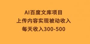 （10419期）AI百度文库项目，上传内容实现被动收入，每天收入300-500-创库88项目资源网