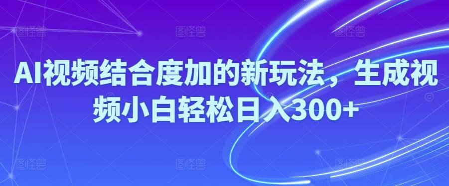 （10418期）Ai视频结合度加的新玩法,生成视频小白轻松日入300+-创库88项目资源网