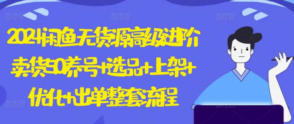 2024闲鱼无货源高级进阶卖货5.0.养号+选品+上架+优化+出单整套流程【揭秘】-创库88项目资源网